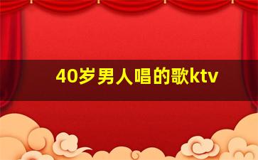 40岁男人唱的歌ktv