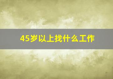 45岁以上找什么工作