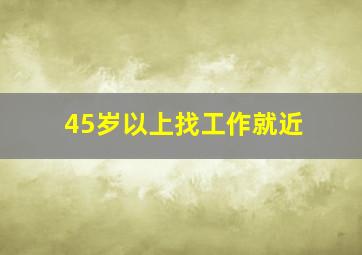 45岁以上找工作就近