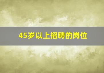 45岁以上招聘的岗位