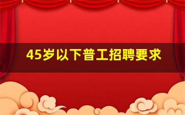 45岁以下普工招聘要求