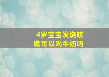 4岁宝宝发烧咳嗽可以喝牛奶吗