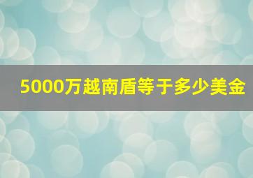 5000万越南盾等于多少美金