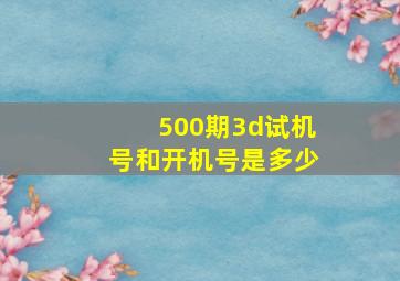 500期3d试机号和开机号是多少