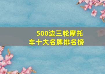 500边三轮摩托车十大名牌排名榜