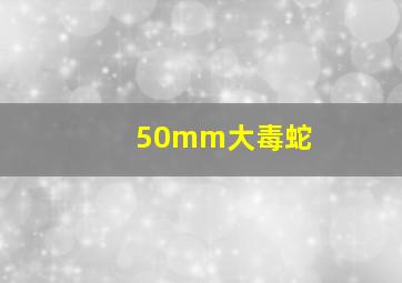 50mm大毒蛇