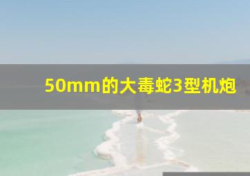 50mm的大毒蛇3型机炮