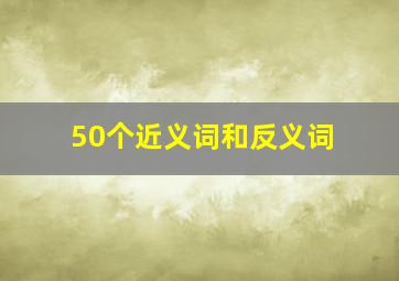 50个近义词和反义词