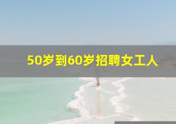 50岁到60岁招聘女工人