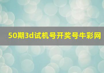 50期3d试机号开奖号牛彩网