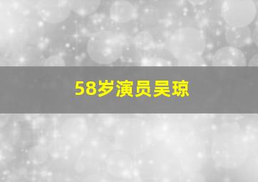 58岁演员吴琼