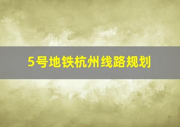 5号地铁杭州线路规划