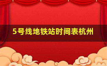 5号线地铁站时间表杭州