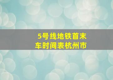 5号线地铁首末车时间表杭州市