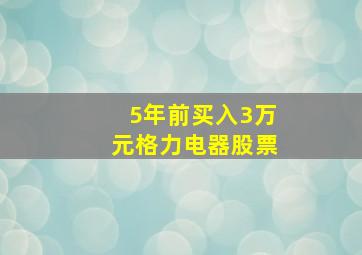 5年前买入3万元格力电器股票