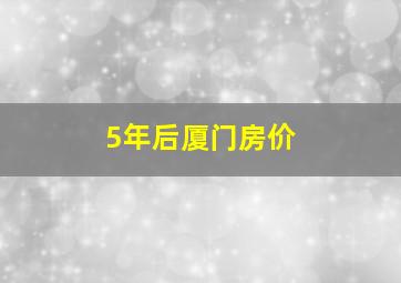 5年后厦门房价