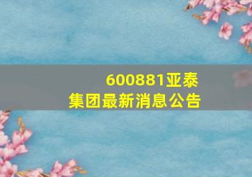 600881亚泰集团最新消息公告