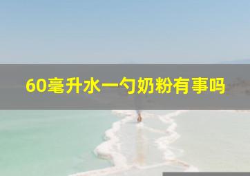 60毫升水一勺奶粉有事吗