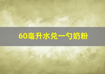 60毫升水兑一勺奶粉