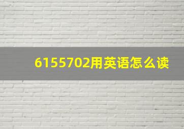 6155702用英语怎么读