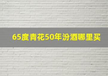 65度青花50年汾酒哪里买