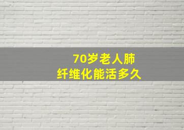 70岁老人肺纤维化能活多久