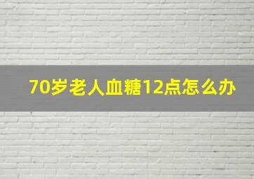 70岁老人血糖12点怎么办