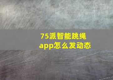 75派智能跳绳app怎么发动态