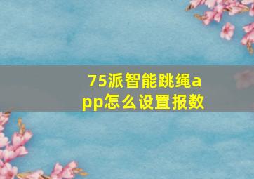 75派智能跳绳app怎么设置报数