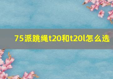 75派跳绳t20和t20l怎么选