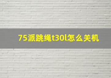 75派跳绳t30l怎么关机