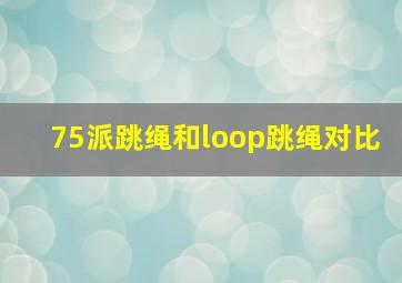 75派跳绳和loop跳绳对比