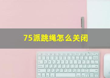 75派跳绳怎么关闭