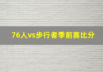 76人vs步行者季前赛比分