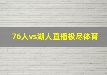 76人vs湖人直播极尽体育