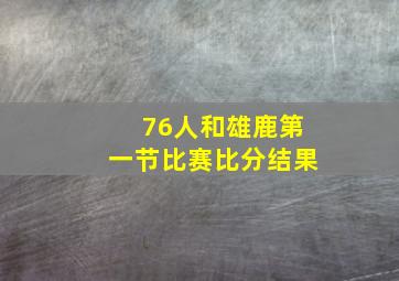 76人和雄鹿第一节比赛比分结果