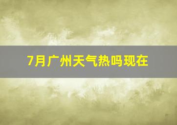 7月广州天气热吗现在