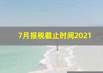 7月报税截止时间2021