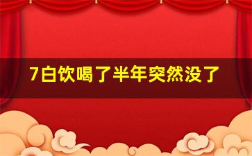 7白饮喝了半年突然没了