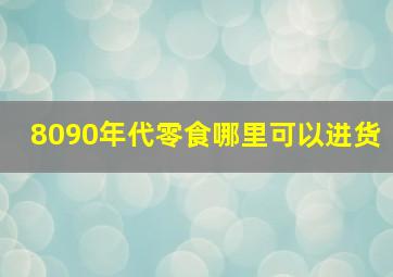 8090年代零食哪里可以进货