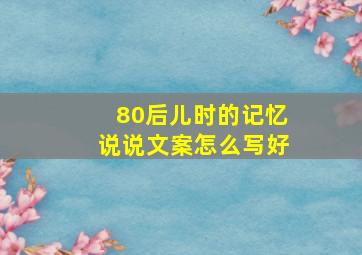 80后儿时的记忆说说文案怎么写好