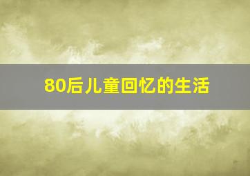 80后儿童回忆的生活