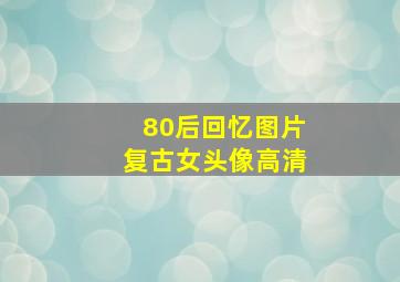 80后回忆图片复古女头像高清