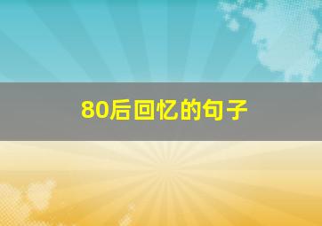 80后回忆的句子