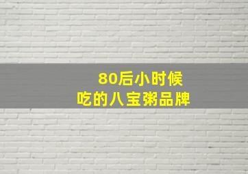 80后小时候吃的八宝粥品牌