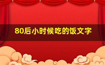 80后小时候吃的饭文字