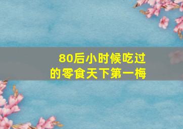 80后小时候吃过的零食天下第一梅