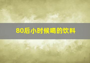 80后小时候喝的饮料