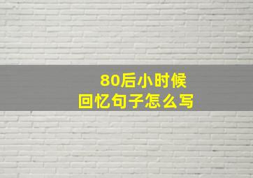 80后小时候回忆句子怎么写