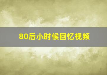 80后小时候回忆视频